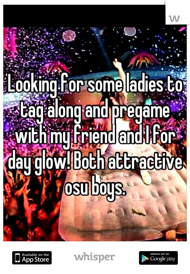 Looking for some ladies to tag along and pregame with my friend and I for day glow! Both attractive osu boys.