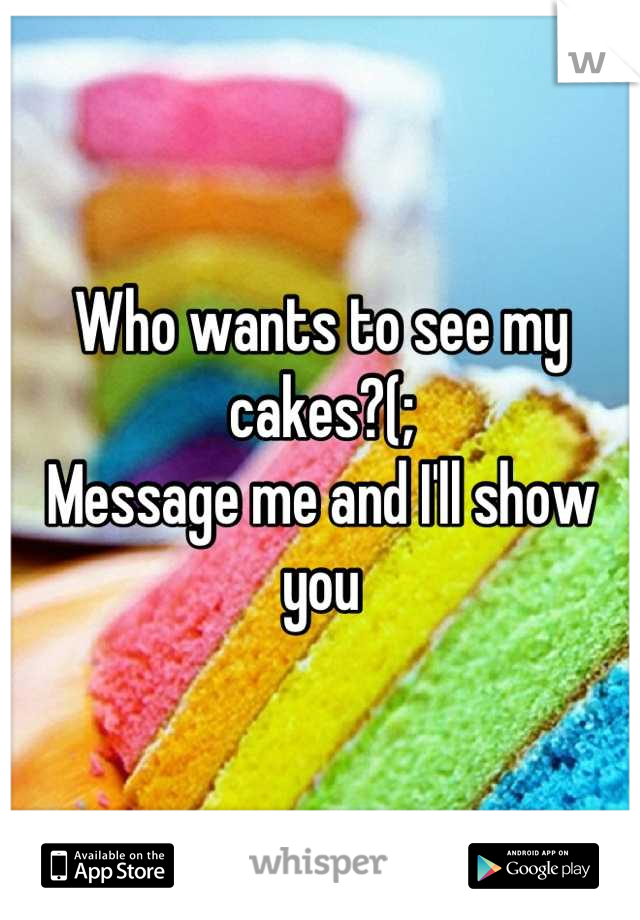 Who wants to see my cakes?(; 
Message me and I'll show you