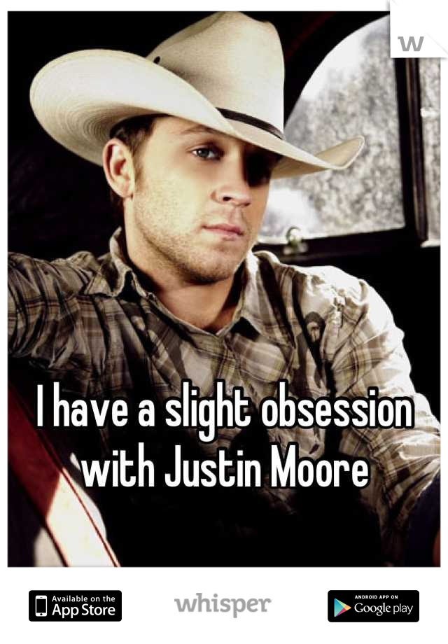 I have a slight obsession with Justin Moore