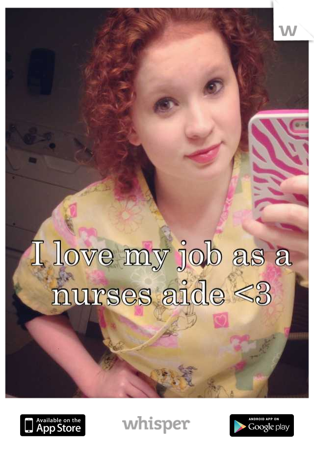 I love my job as a nurses aide <3
