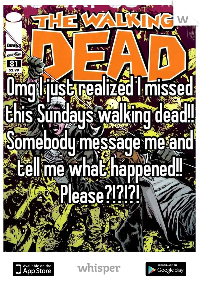 Omg I just realized I missed this Sundays walking dead!! Somebody message me and tell me what happened!! Please?!?!?!