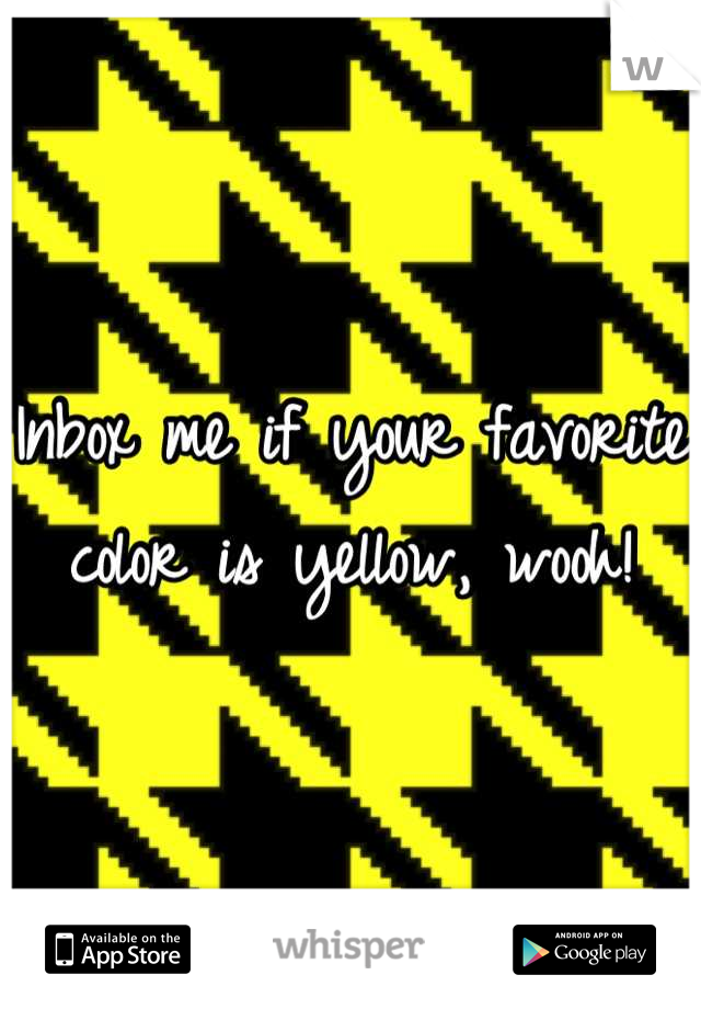 Inbox me if your favorite color is yellow, wooh!
