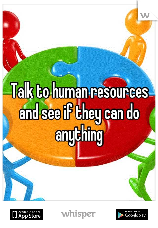 Talk to human resources and see if they can do anything