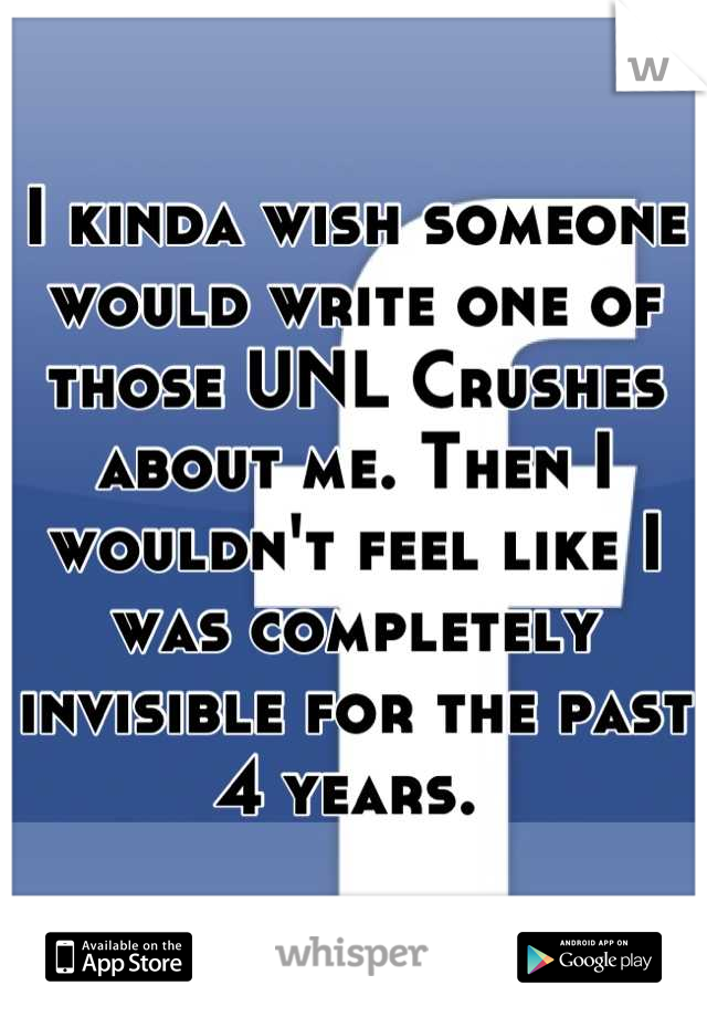 I kinda wish someone would write one of those UNL Crushes about me. Then I wouldn't feel like I was completely invisible for the past 4 years. 