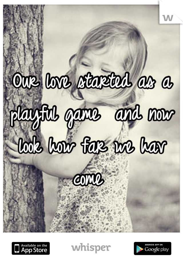 Our love started as a playful game  and now look how far we hav come 