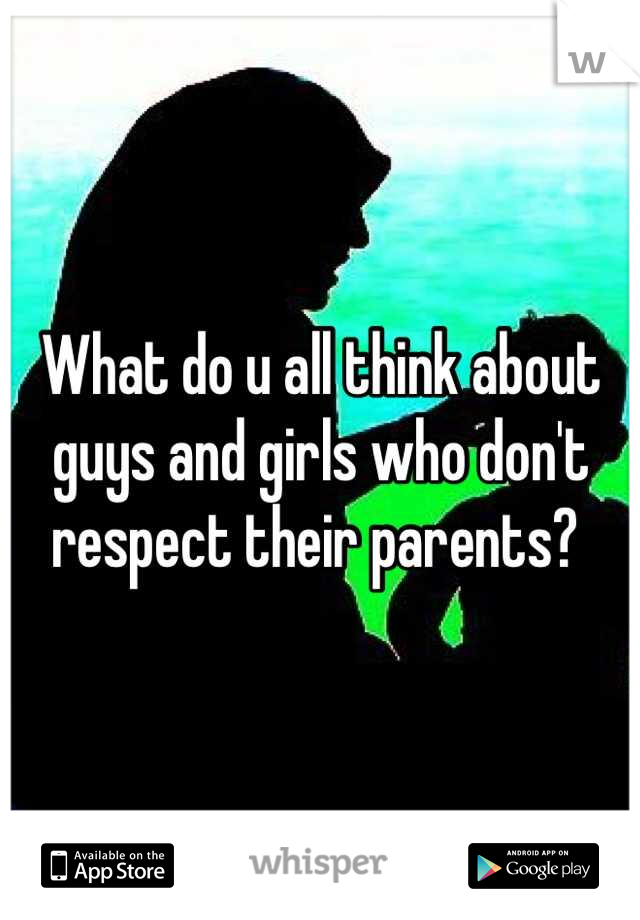 What do u all think about guys and girls who don't respect their parents? 