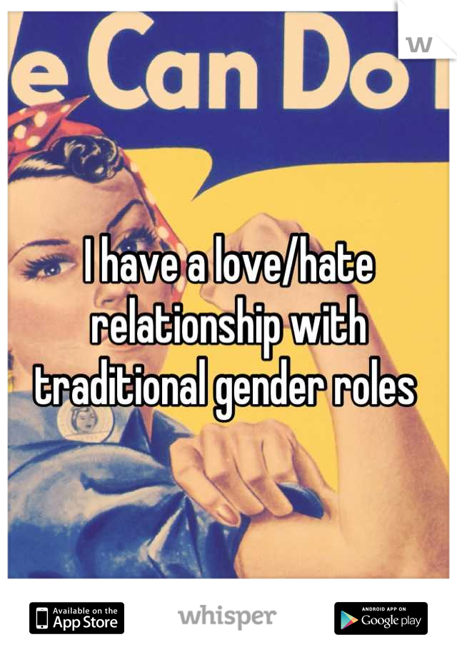I have a love/hate relationship with traditional gender roles 