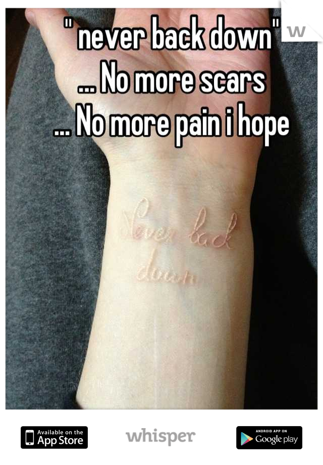 " never back down"
... No more scars
... No more pain i hope