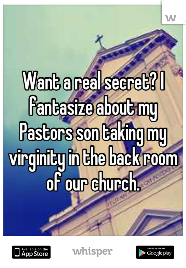 Want a real secret? I fantasize about my Pastors son taking my virginity in the back room of our church.