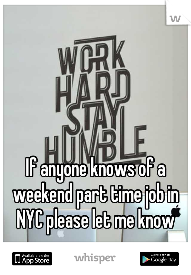 If anyone knows of a weekend part time job in NYC please let me know