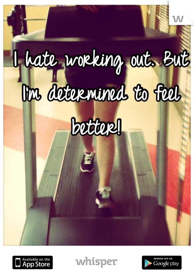 I hate working out. But I'm determined to feel better! 