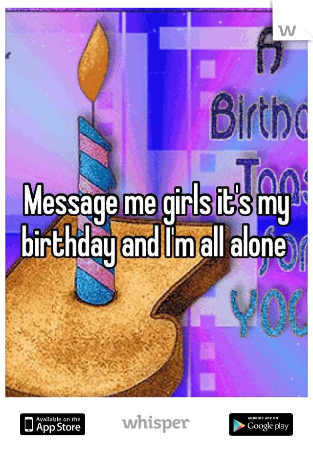 Message me girls it's my birthday and I'm all alone 