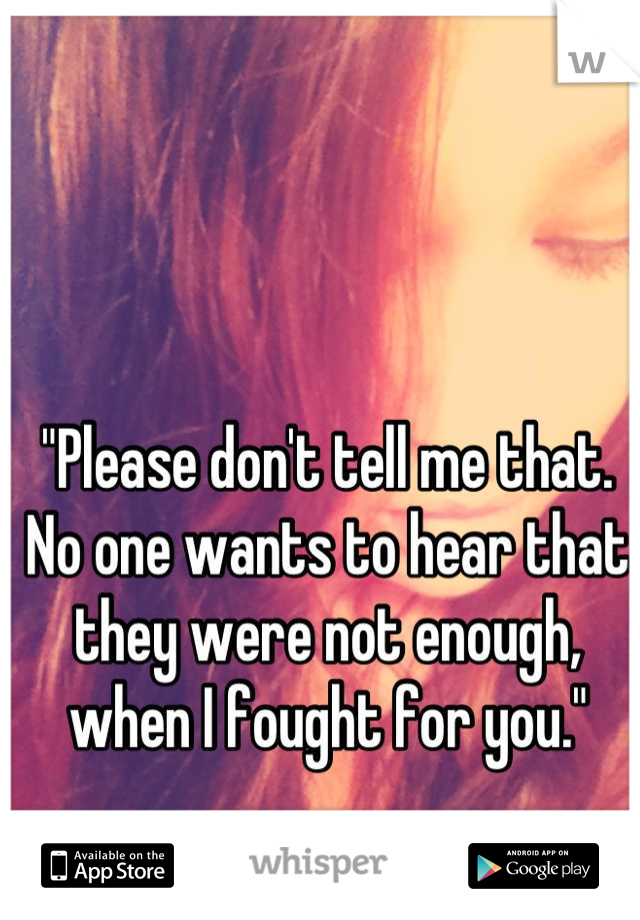 "Please don't tell me that. No one wants to hear that they were not enough, when I fought for you."