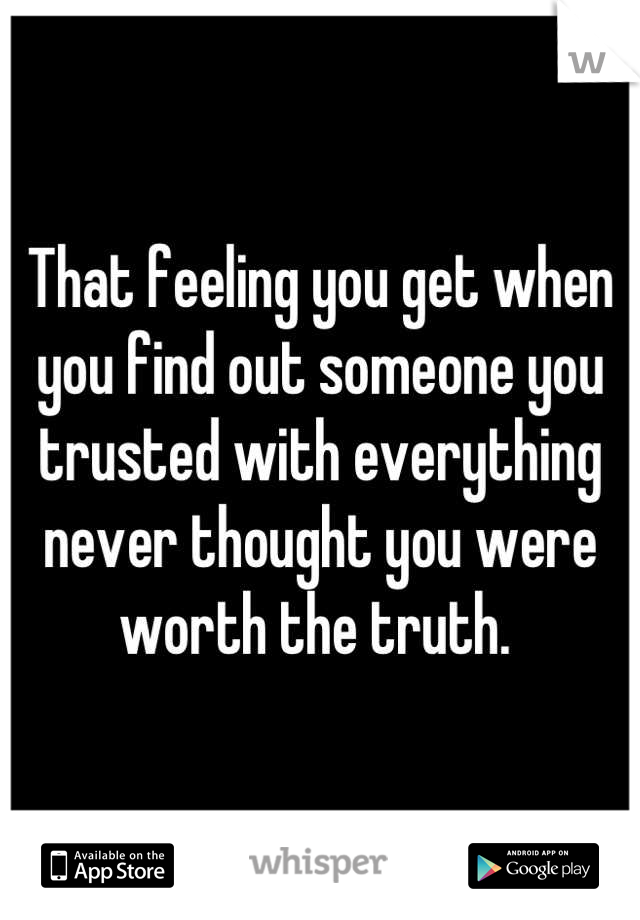 That feeling you get when you find out someone you trusted with everything never thought you were worth the truth. 