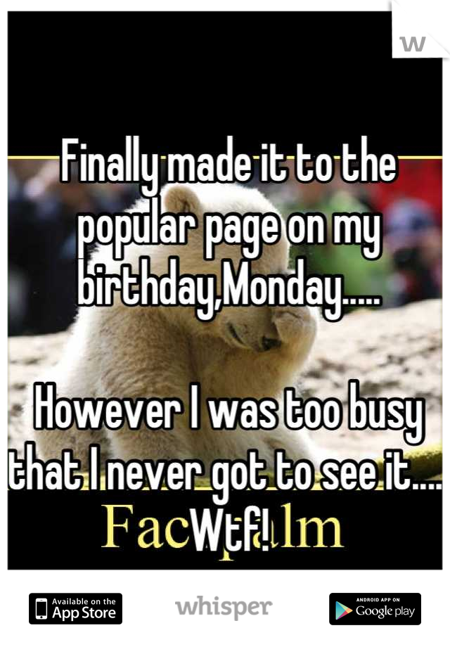 Finally made it to the popular page on my birthday,Monday.....

However I was too busy that I never got to see it.....
Wtf!