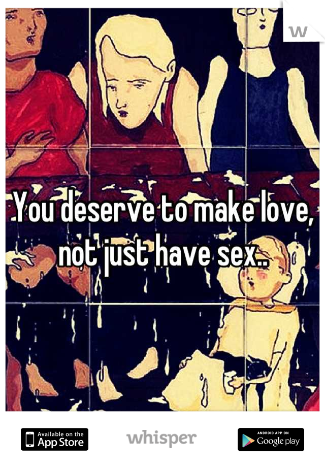 You deserve to make love, not just have sex..