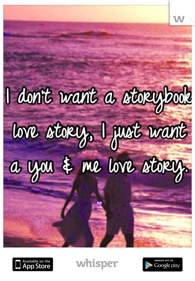 I don't want a storybook love story, I just want a you & me love story. 💜