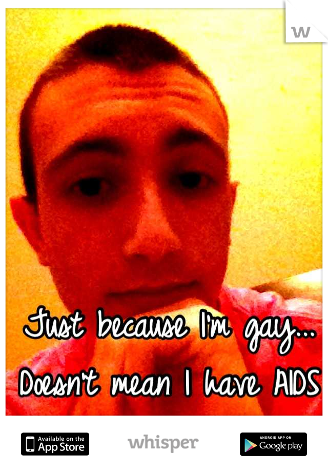 Just because I'm gay... Doesn't mean I have AIDS (stereotype broken)