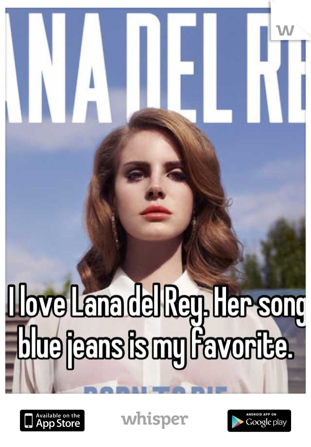 I love Lana del Rey. Her song blue jeans is my favorite. 