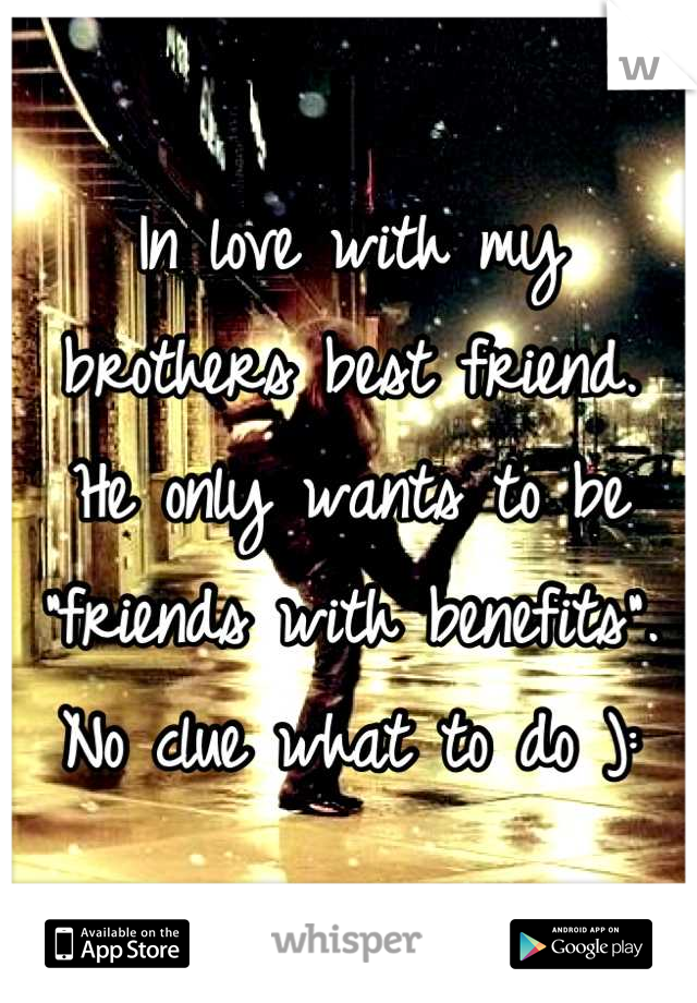 In love with my brothers best friend.
He only wants to be "friends with benefits". 
No clue what to do ):