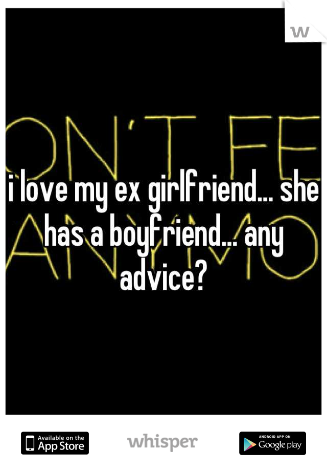 i love my ex girlfriend... she has a boyfriend... any advice?