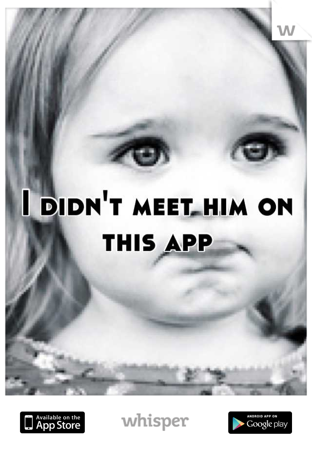 I didn't meet him on this app