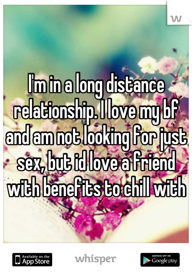 I'm in a long distance relationship. I love my bf and am not looking for just sex, but id love a friend with benefits to chill with