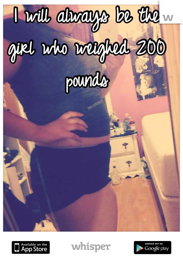I will always be the girl who weighed 200 pounds