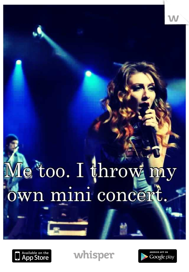 Me too. I throw my own mini concert. 