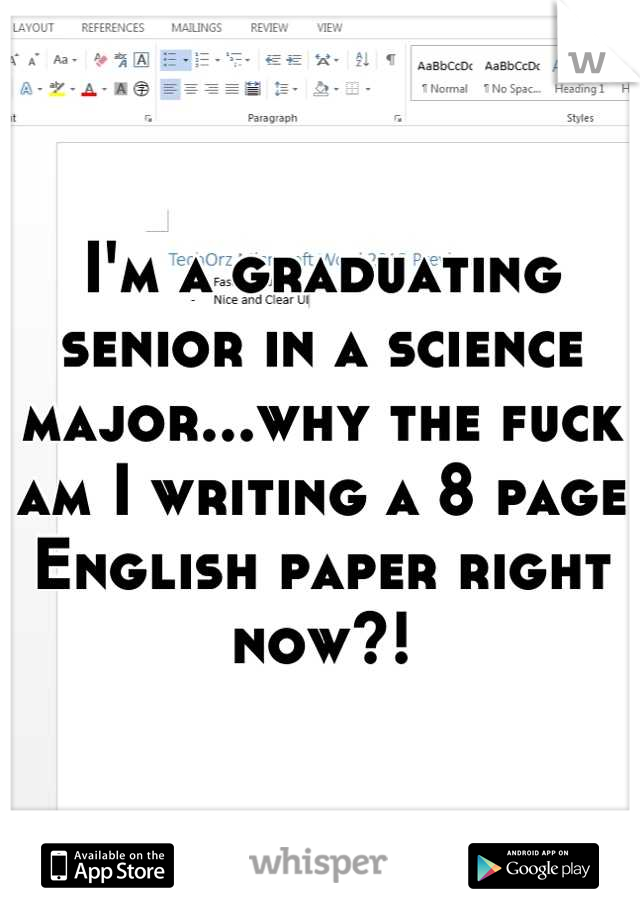 I'm a graduating senior in a science major...why the fuck am I writing a 8 page English paper right now?!