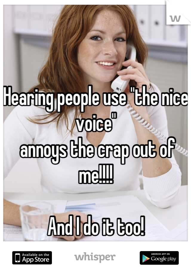 Hearing people use "the nice voice"
 annoys the crap out of me!!!!

And I do it too!