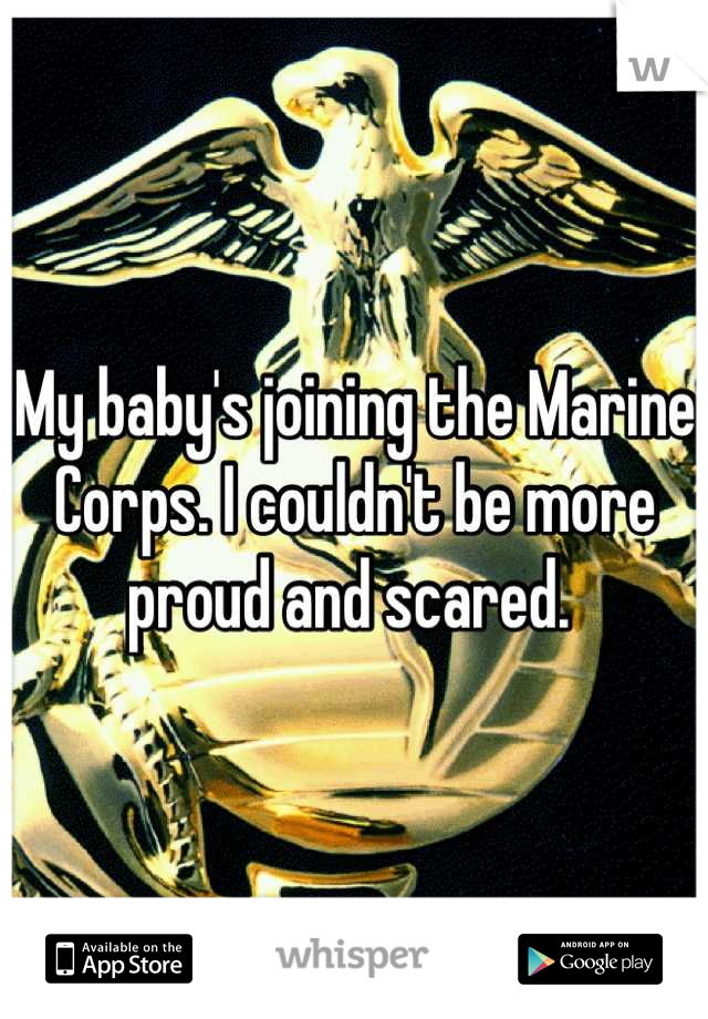 My baby's joining the Marine Corps. I couldn't be more proud and scared. 