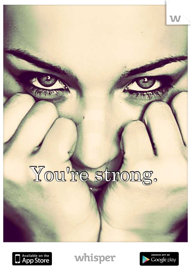 You're strong. 