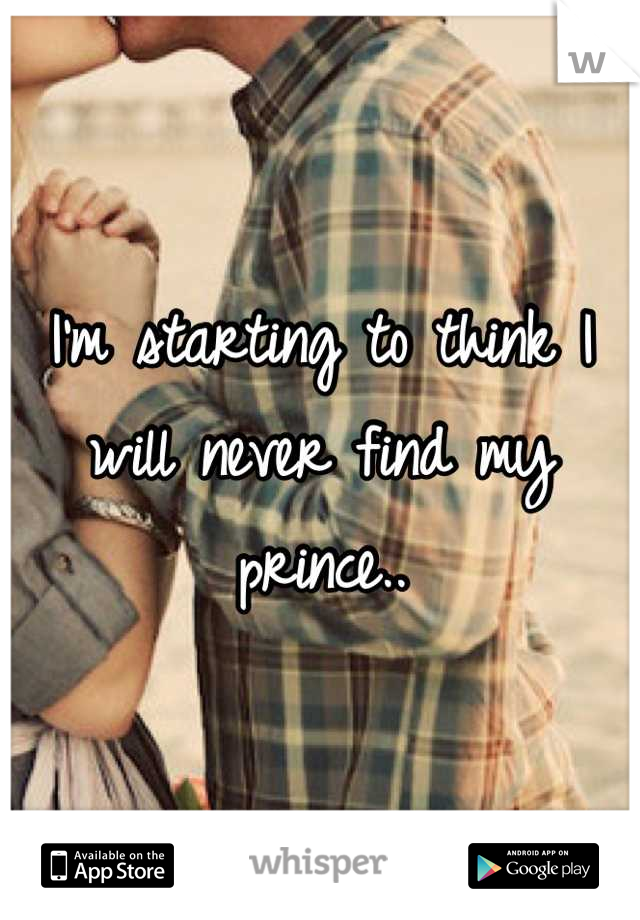 I'm starting to think I will never find my prince..