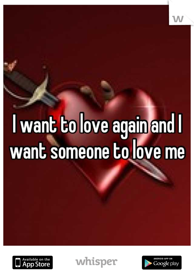 I want to love again and I want someone to love me