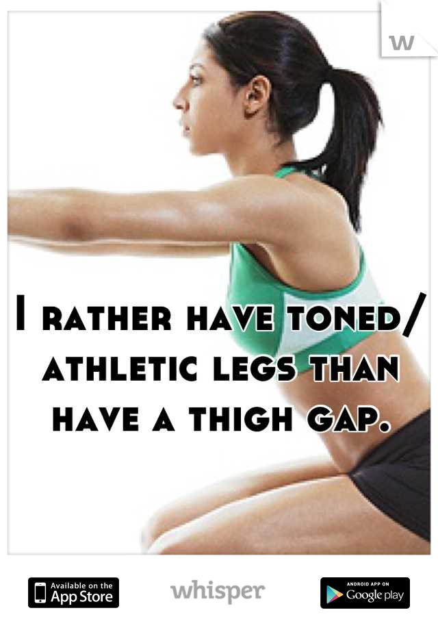 I rather have toned/ athletic legs than have a thigh gap.