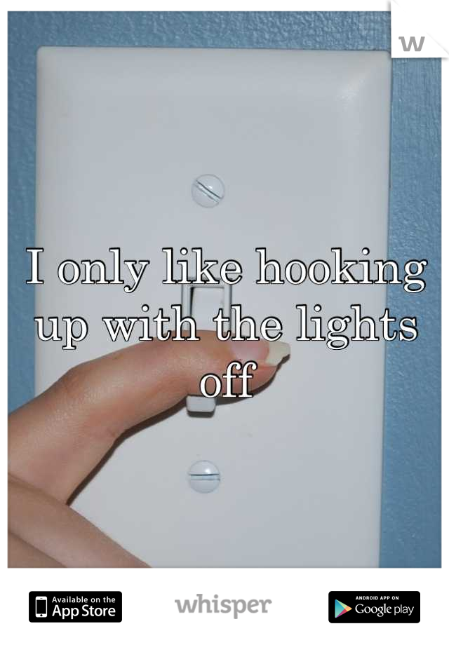 I only like hooking up with the lights off
