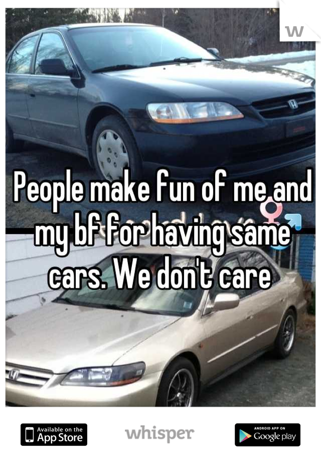 People make fun of me and my bf for having same cars. We don't care 