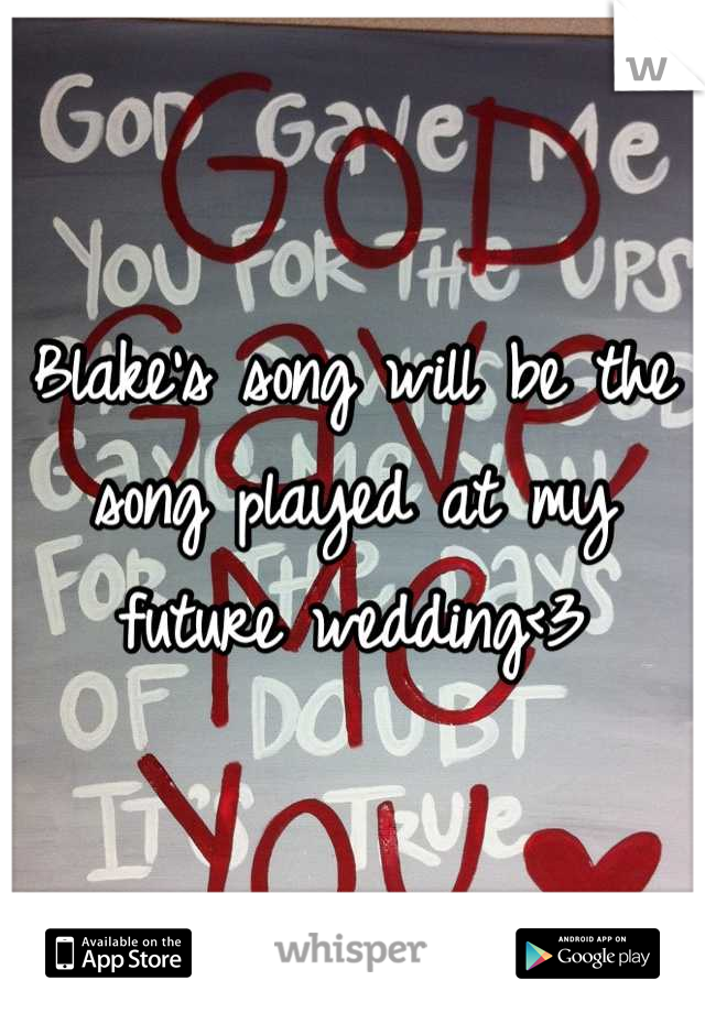 Blake's song will be the song played at my future wedding<3