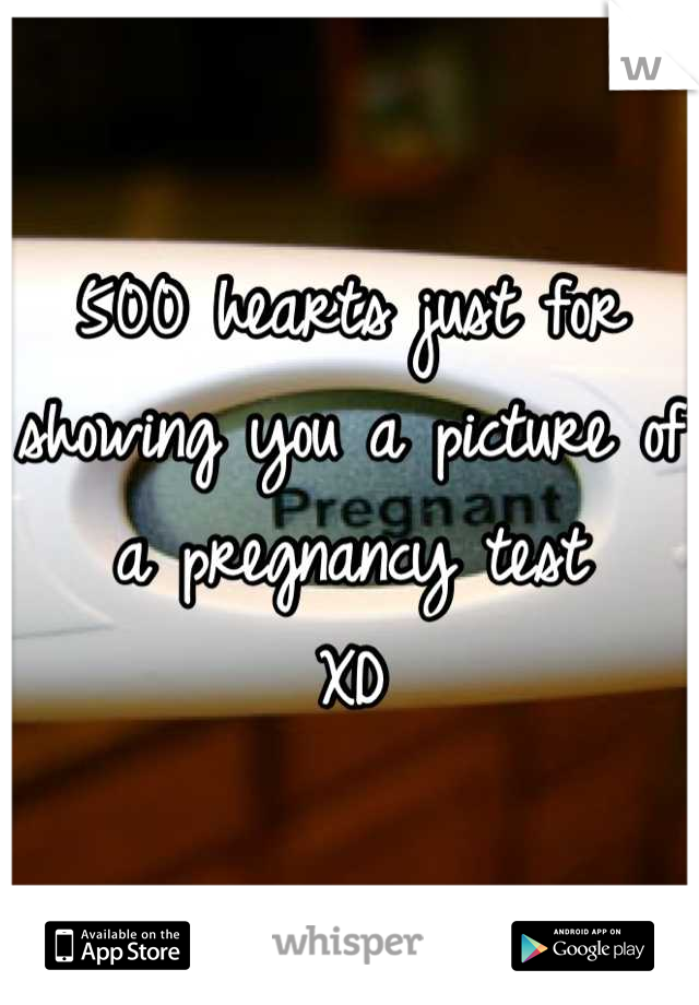 500 hearts just for showing you a picture of a pregnancy test
 XD 