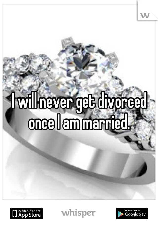 I will never get divorced once I am married.
