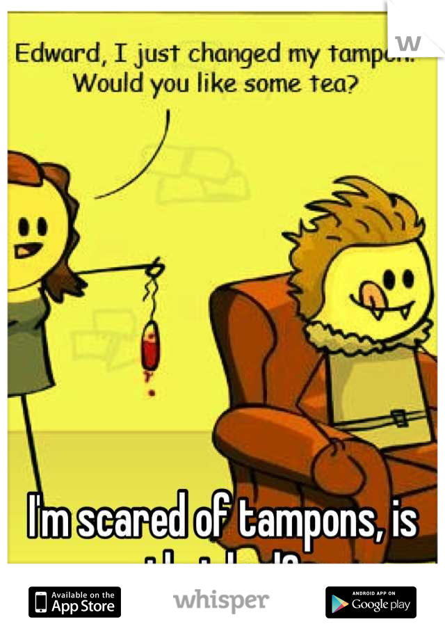 I'm scared of tampons, is that bad?