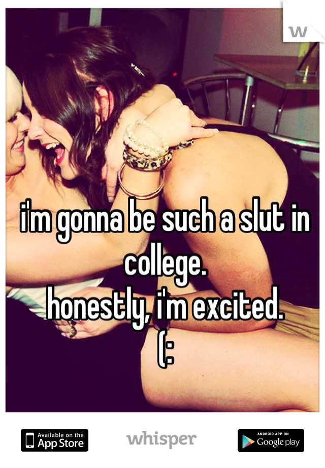 i'm gonna be such a slut in college.
honestly, i'm excited.
(: