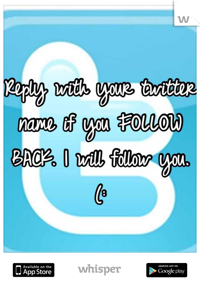 Reply with your twitter name if you FOLLOW BACK. I will follow you. (:
