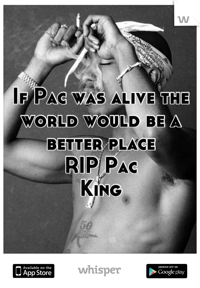 If Pac was alive the world would be a better place
RIP Pac 
King