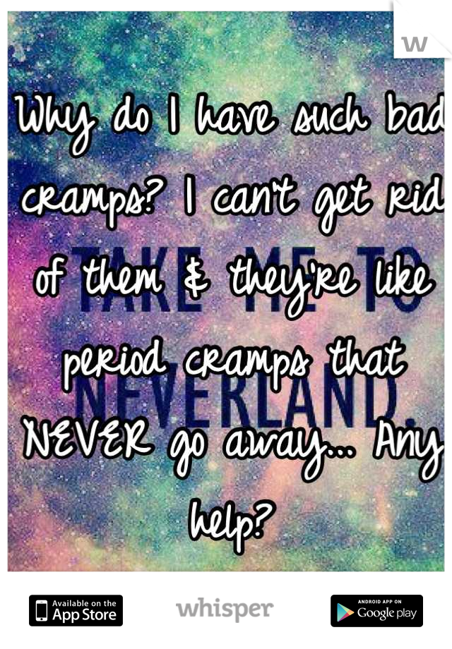 Why do I have such bad cramps? I can't get rid of them & they're like period cramps that NEVER go away... Any help?