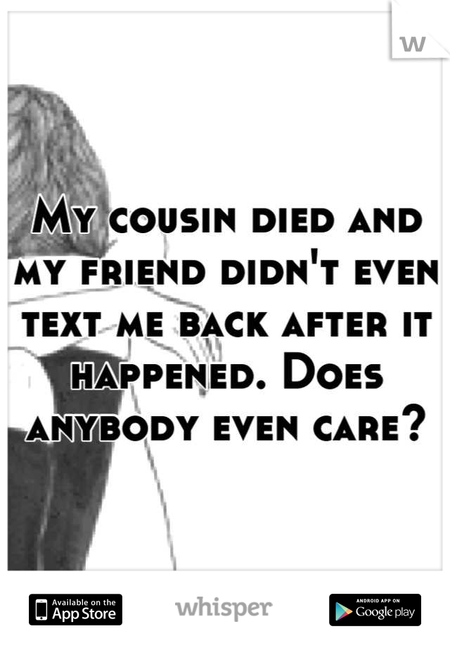 My cousin died and my friend didn't even text me back after it happened. Does anybody even care?