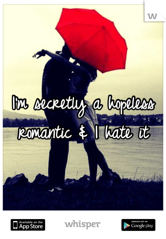 I'm secretly a hopeless romantic & I hate it