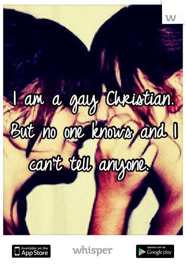 I am a gay Christian. But no one knows and I can't tell anyone. 