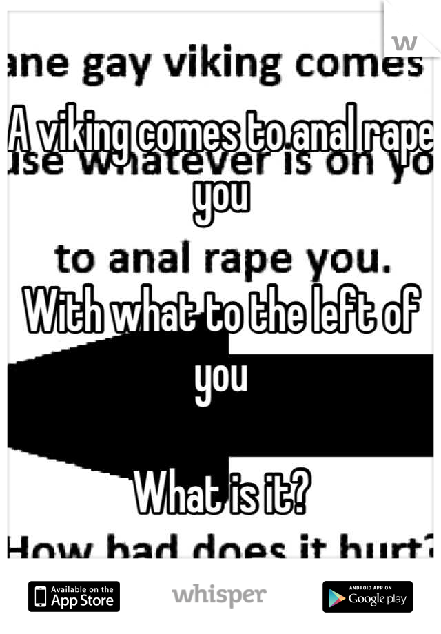 A viking comes to anal rape you

With what to the left of you

What is it?